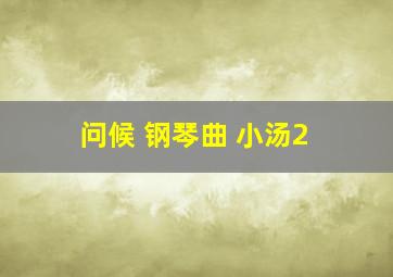 问候 钢琴曲 小汤2